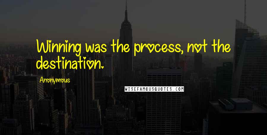 Anonymous Quotes: Winning was the process, not the destination.