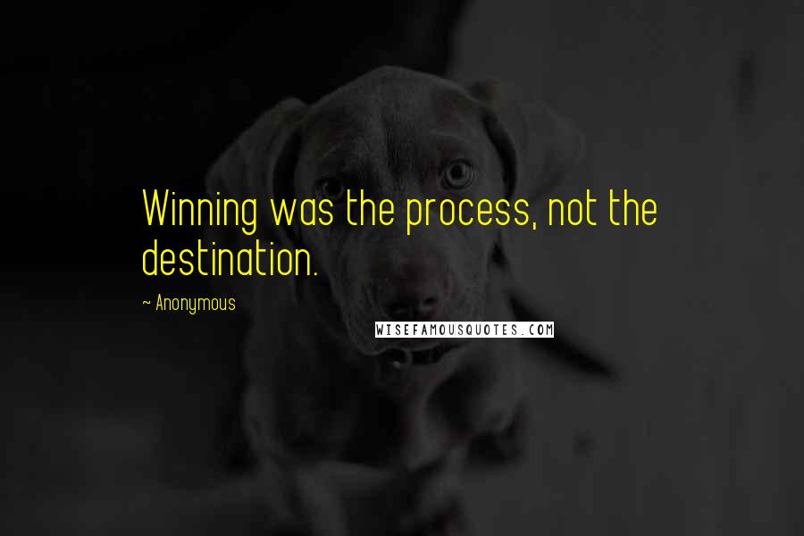 Anonymous Quotes: Winning was the process, not the destination.