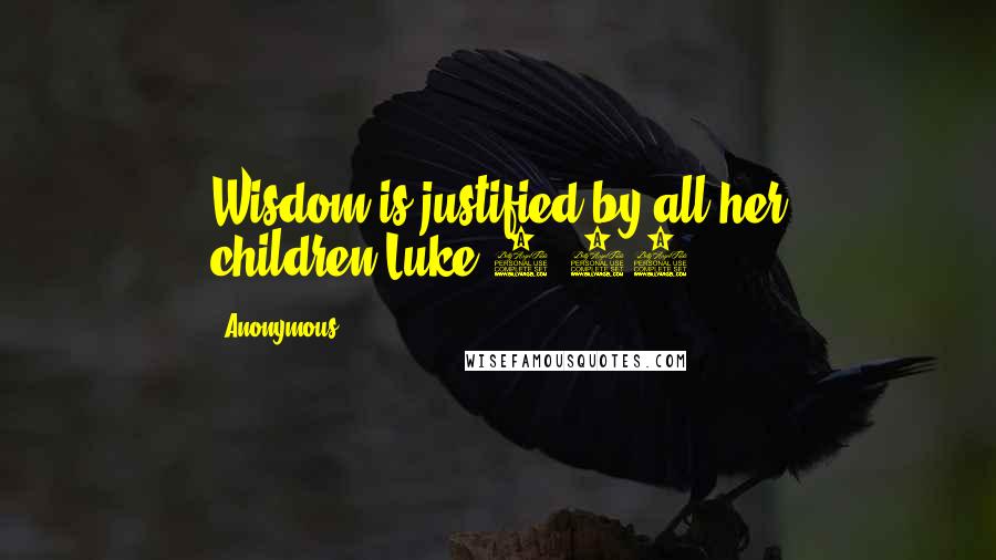 Anonymous Quotes: Wisdom is justified by all her children.Luke 7:35