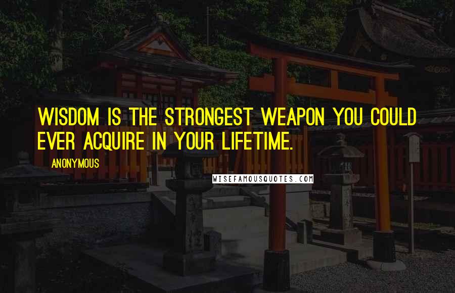 Anonymous Quotes: WISDOM is the STRONGEST weapon you could EVER acquire in your LIFETIME.