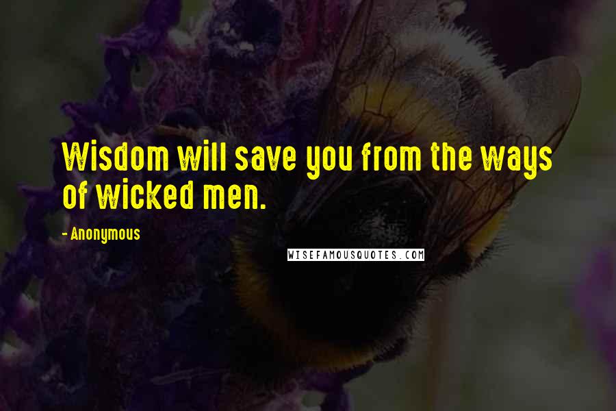 Anonymous Quotes: Wisdom will save you from the ways of wicked men.