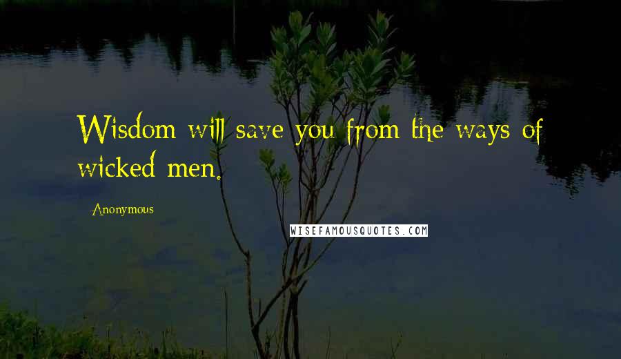 Anonymous Quotes: Wisdom will save you from the ways of wicked men.