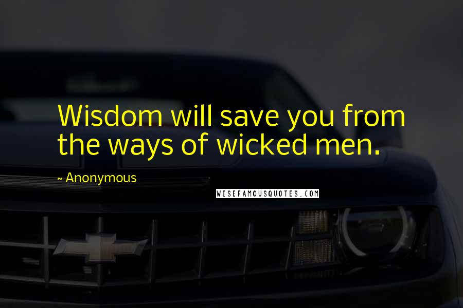 Anonymous Quotes: Wisdom will save you from the ways of wicked men.