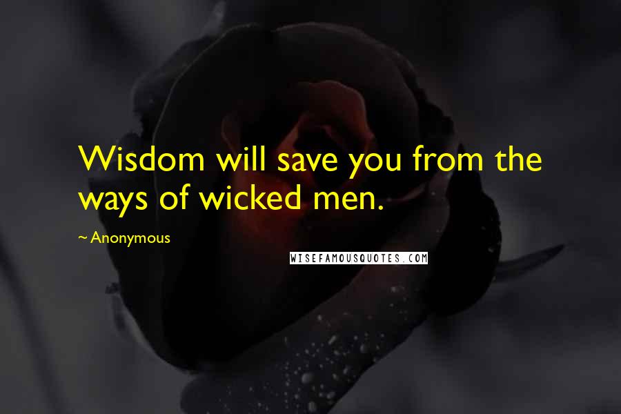 Anonymous Quotes: Wisdom will save you from the ways of wicked men.