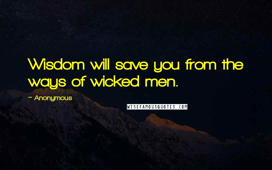 Anonymous Quotes: Wisdom will save you from the ways of wicked men.