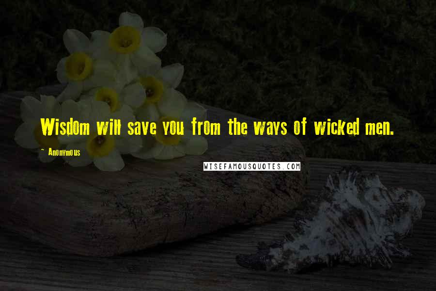 Anonymous Quotes: Wisdom will save you from the ways of wicked men.