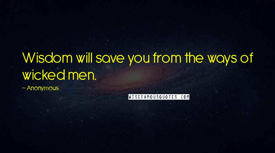 Anonymous Quotes: Wisdom will save you from the ways of wicked men.