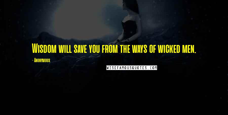 Anonymous Quotes: Wisdom will save you from the ways of wicked men.