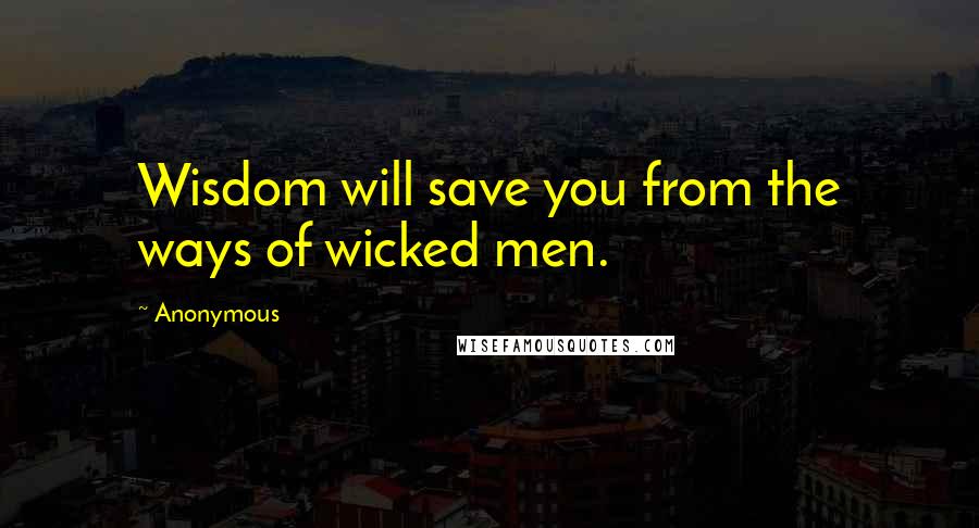 Anonymous Quotes: Wisdom will save you from the ways of wicked men.