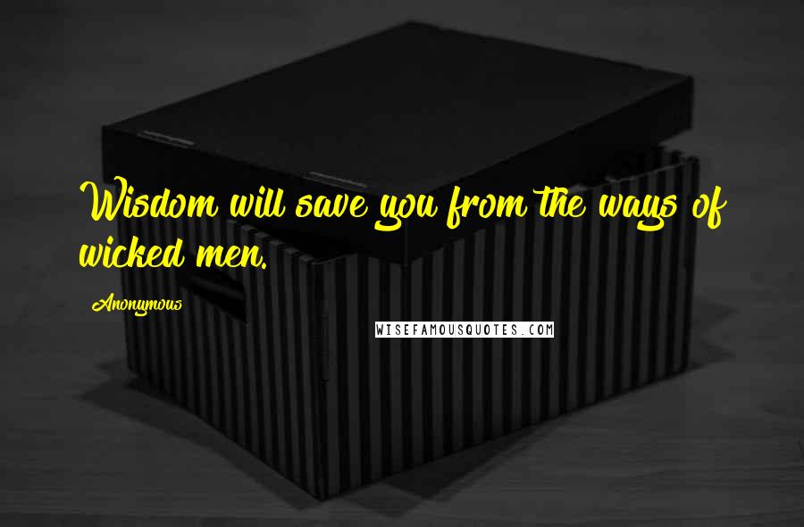 Anonymous Quotes: Wisdom will save you from the ways of wicked men.