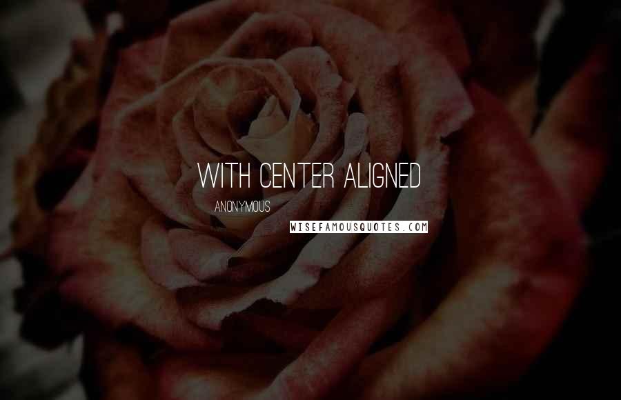 Anonymous Quotes: with center aligned