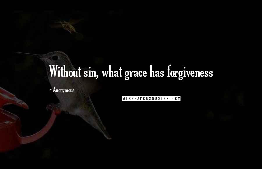 Anonymous Quotes: Without sin, what grace has forgiveness