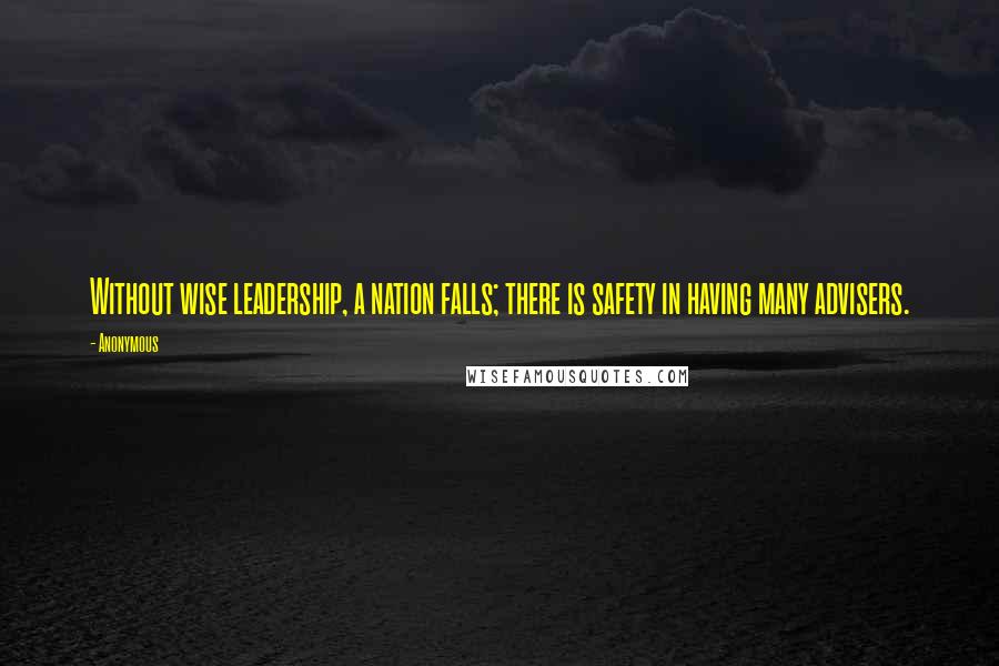Anonymous Quotes: Without wise leadership, a nation falls; there is safety in having many advisers.
