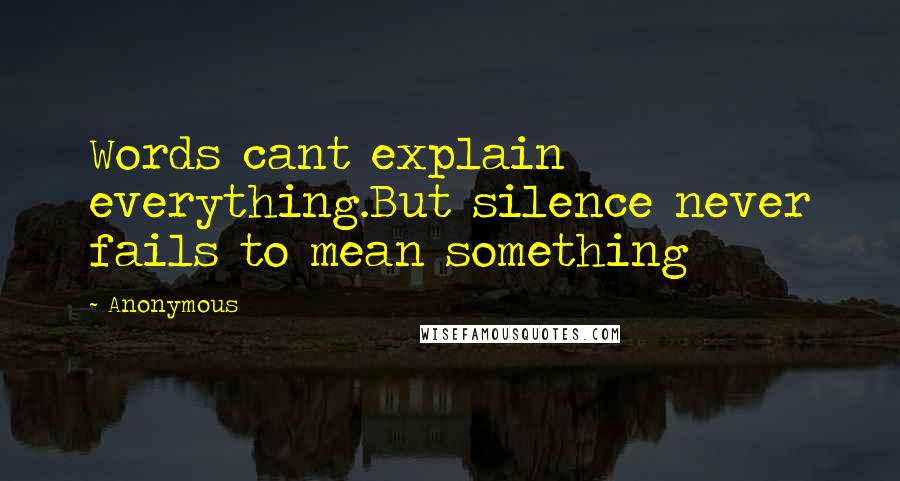 Anonymous Quotes: Words cant explain everything.But silence never fails to mean something