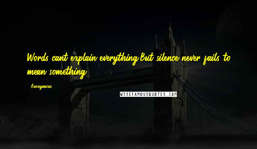 Anonymous Quotes: Words cant explain everything.But silence never fails to mean something