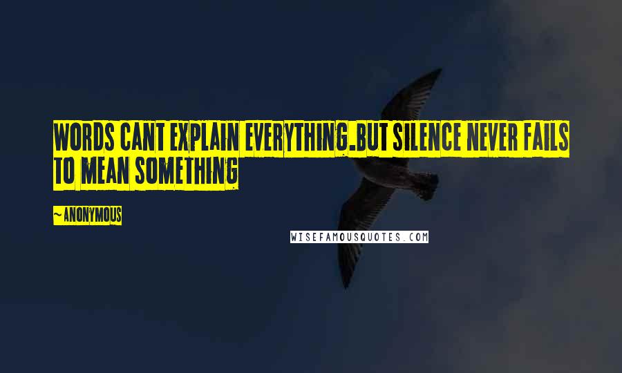 Anonymous Quotes: Words cant explain everything.But silence never fails to mean something