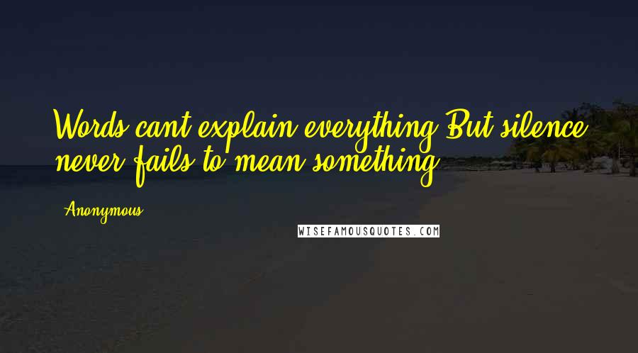 Anonymous Quotes: Words cant explain everything.But silence never fails to mean something