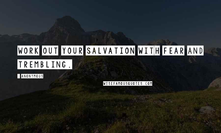 Anonymous Quotes: Work out your salvation with fear and trembling.