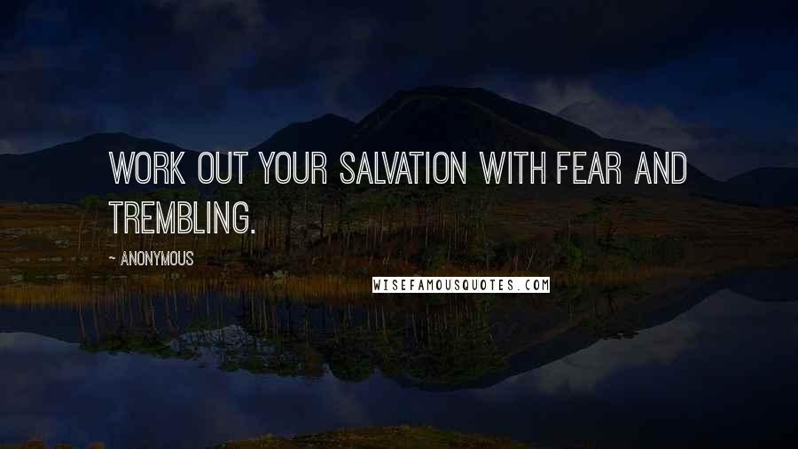 Anonymous Quotes: Work out your salvation with fear and trembling.