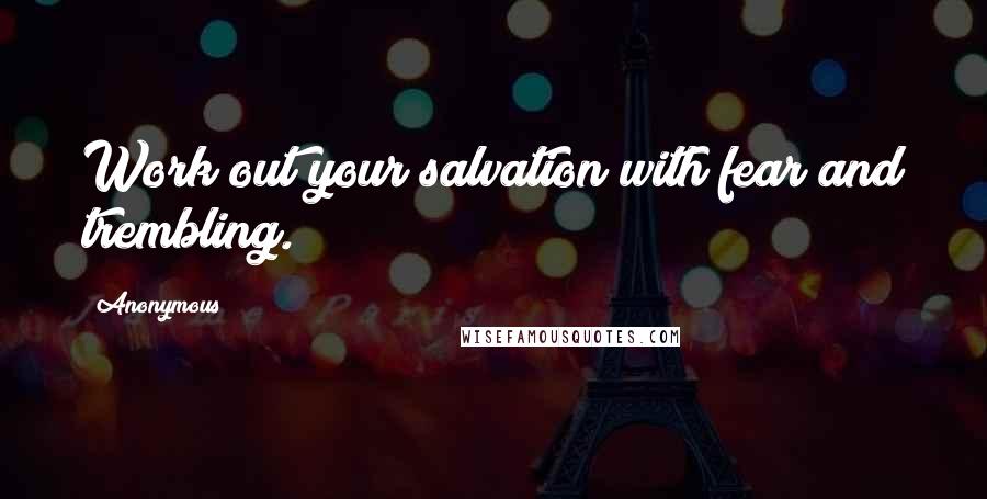 Anonymous Quotes: Work out your salvation with fear and trembling.