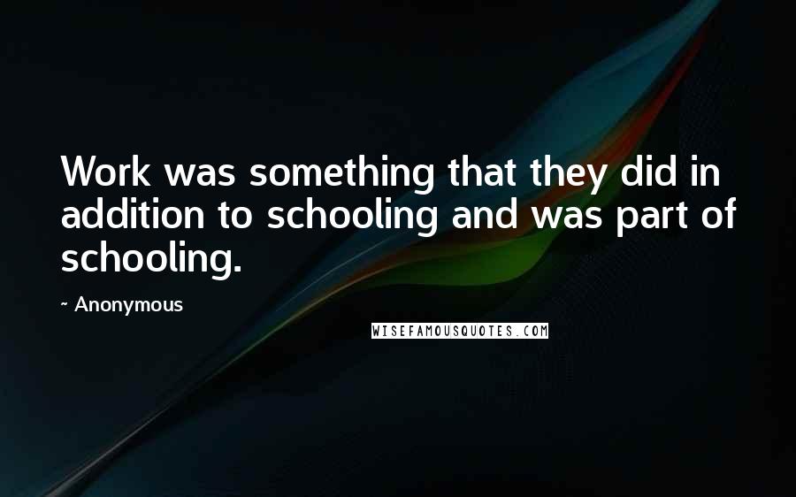 Anonymous Quotes: Work was something that they did in addition to schooling and was part of schooling.