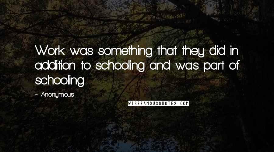 Anonymous Quotes: Work was something that they did in addition to schooling and was part of schooling.