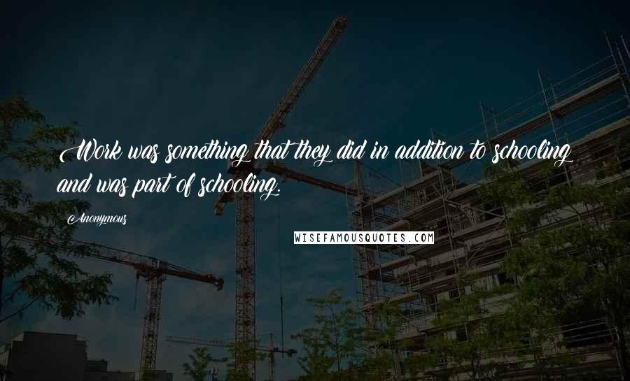 Anonymous Quotes: Work was something that they did in addition to schooling and was part of schooling.