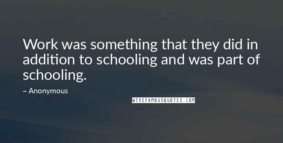 Anonymous Quotes: Work was something that they did in addition to schooling and was part of schooling.