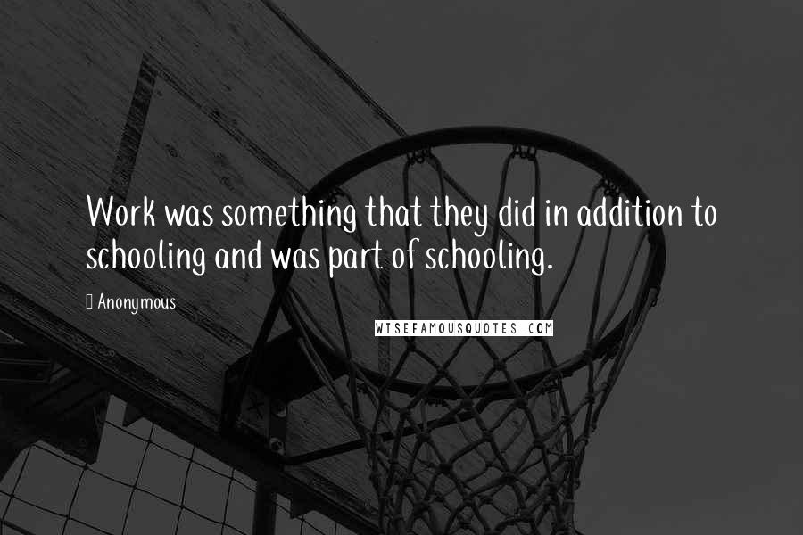 Anonymous Quotes: Work was something that they did in addition to schooling and was part of schooling.