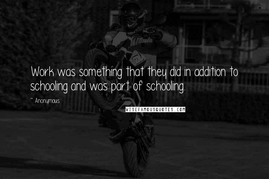 Anonymous Quotes: Work was something that they did in addition to schooling and was part of schooling.