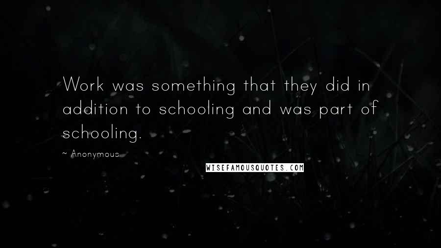 Anonymous Quotes: Work was something that they did in addition to schooling and was part of schooling.