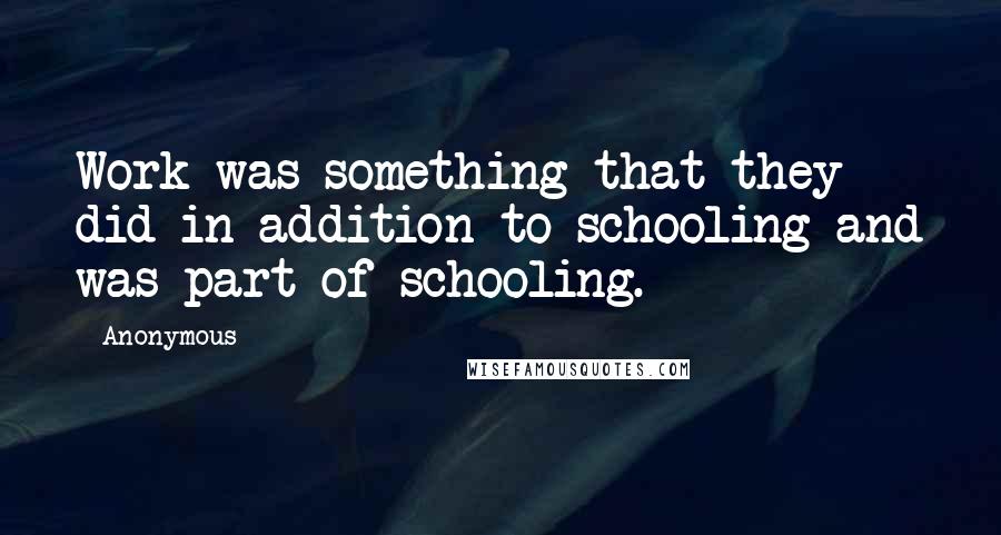 Anonymous Quotes: Work was something that they did in addition to schooling and was part of schooling.