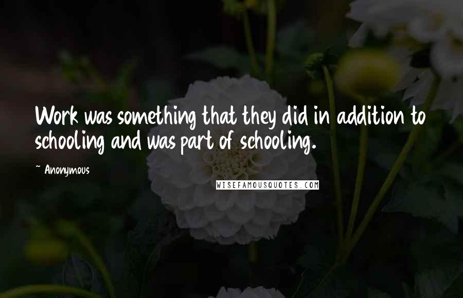 Anonymous Quotes: Work was something that they did in addition to schooling and was part of schooling.