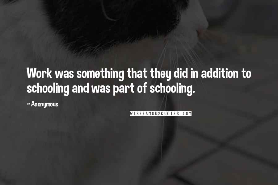 Anonymous Quotes: Work was something that they did in addition to schooling and was part of schooling.