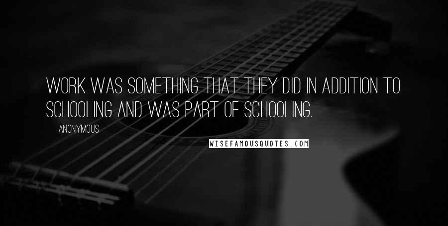 Anonymous Quotes: Work was something that they did in addition to schooling and was part of schooling.