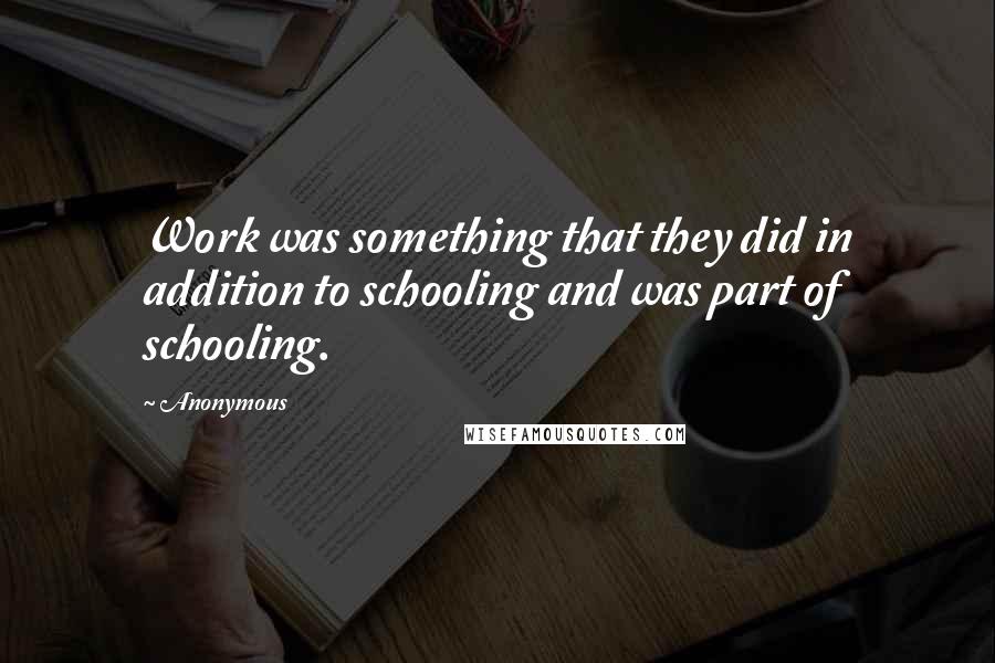 Anonymous Quotes: Work was something that they did in addition to schooling and was part of schooling.