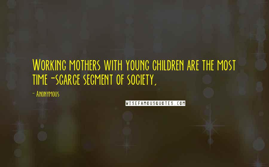 Anonymous Quotes: Working mothers with young children are the most time-scarce segment of society,