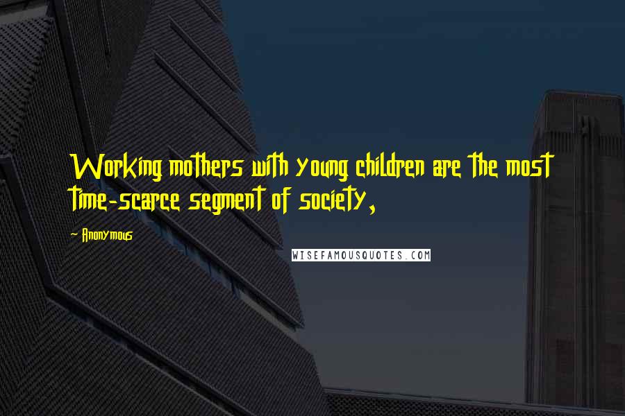 Anonymous Quotes: Working mothers with young children are the most time-scarce segment of society,