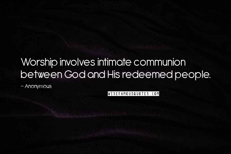 Anonymous Quotes: Worship involves intimate communion between God and His redeemed people.
