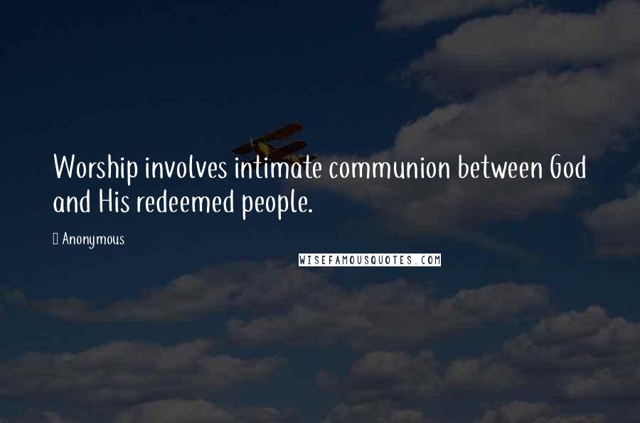 Anonymous Quotes: Worship involves intimate communion between God and His redeemed people.