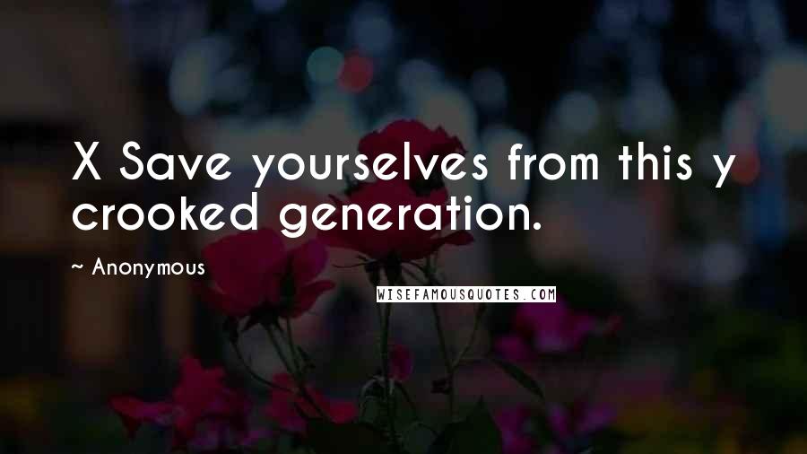 Anonymous Quotes: X Save yourselves from this y crooked generation.