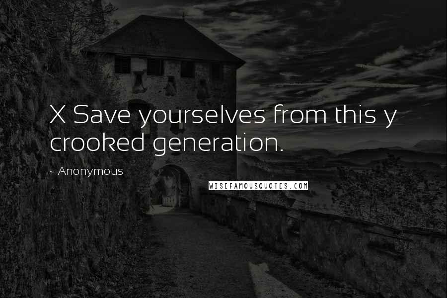 Anonymous Quotes: X Save yourselves from this y crooked generation.