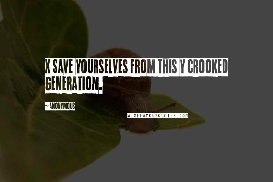 Anonymous Quotes: X Save yourselves from this y crooked generation.