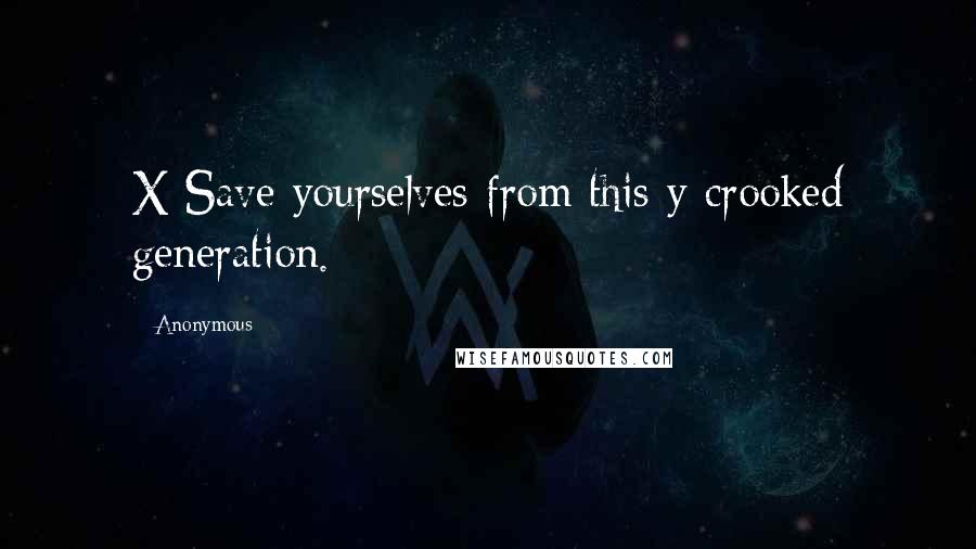 Anonymous Quotes: X Save yourselves from this y crooked generation.