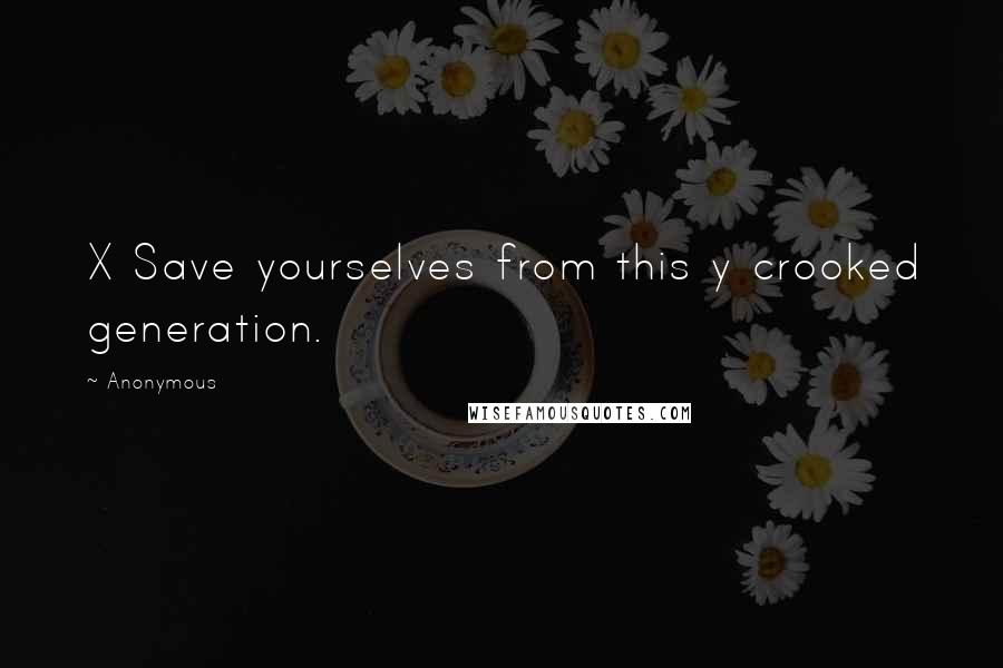 Anonymous Quotes: X Save yourselves from this y crooked generation.