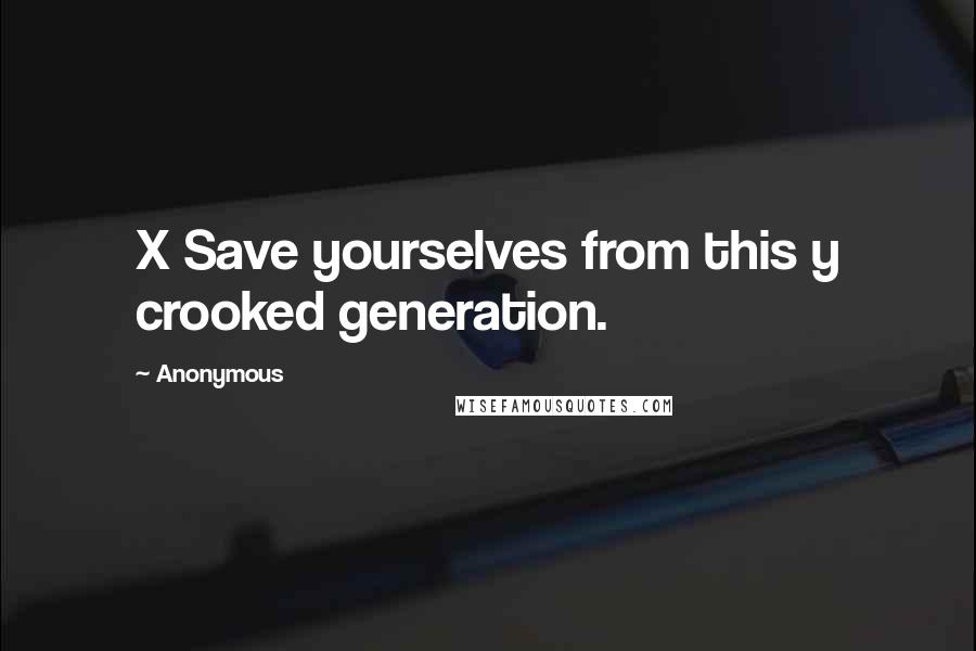 Anonymous Quotes: X Save yourselves from this y crooked generation.