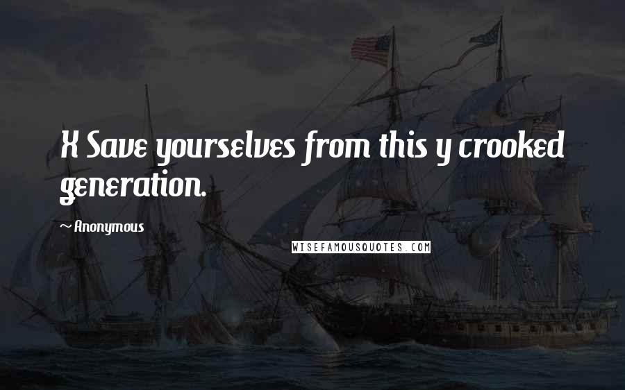 Anonymous Quotes: X Save yourselves from this y crooked generation.