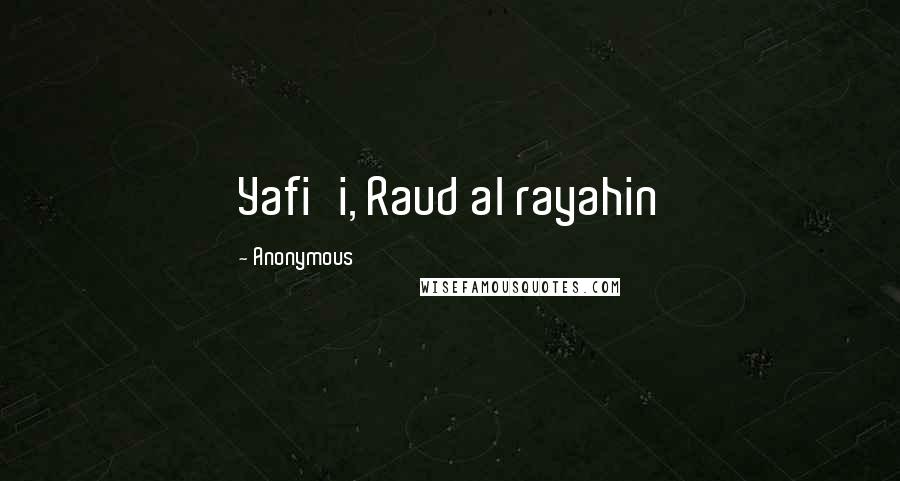 Anonymous Quotes: Yafi'i, Raud al rayahin