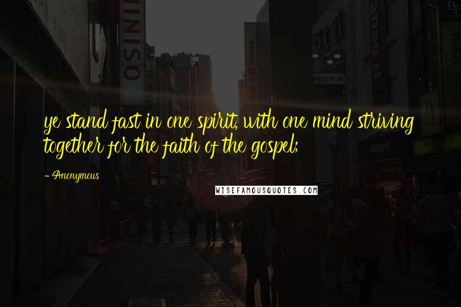 Anonymous Quotes: ye stand fast in one spirit, with one mind striving together for the faith of the gospel;