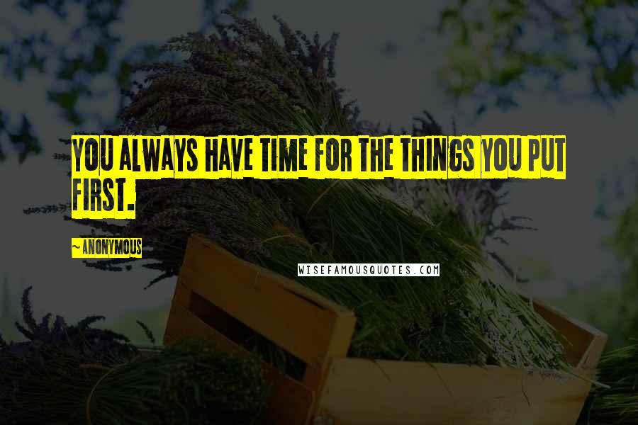 Anonymous Quotes: You always have time for the things you put first.